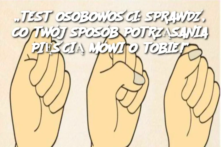 „TEST OSOBOWOŚCI: SPRAWDŹ, CO TWÓJ SPOSÓB POTRZĄSANIA PIĘŚCIĄ MÓWI O TOBIE!”