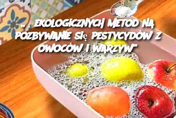 „5 ekologicznych metod na pozbywanie się pestycydów z owoców i warzyw”