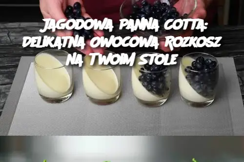 Jagodowa Panna Cotta: Delikatna Owocowa Rozkosz na Twoim Stole