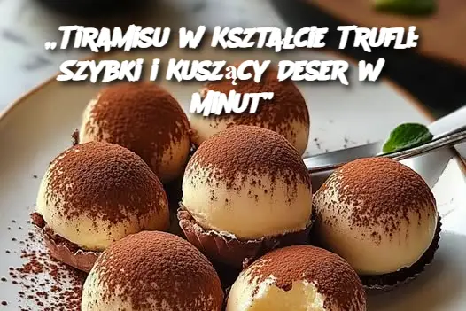 „Tiramisu w Kształcie Trufli: Szybki i Kuszący Deser w 5 Minut”