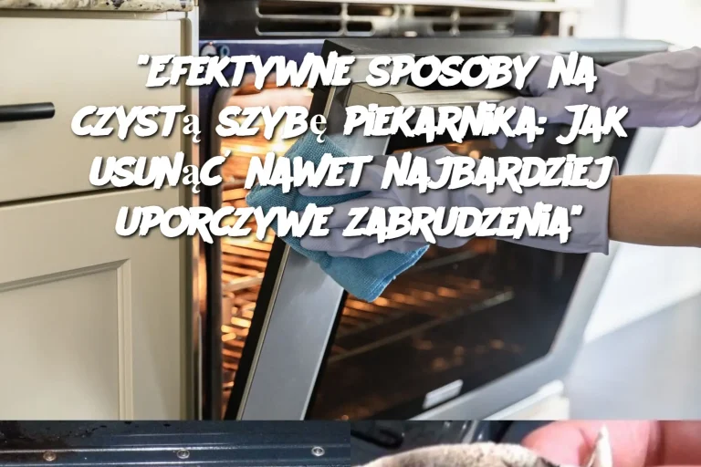 "Efektywne sposoby na czystą szybę piekarnika: Jak usunąć nawet najbardziej uporczywe zabrudzenia"