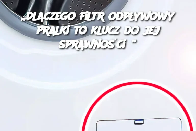 „Dlaczego filtr odpływowy pralki to klucz do jej sprawności?”