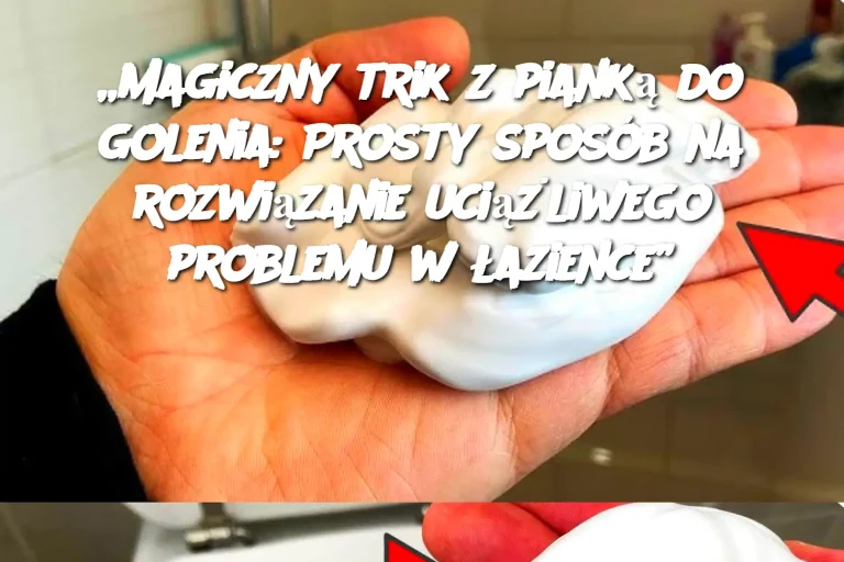 „Magiczny trik z pianką do golenia: Prosty sposób na rozwiązanie uciążliwego problemu w łazience”