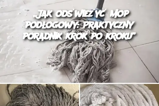 „Jak odświeżyć mop podłogowy: Praktyczny poradnik krok po kroku”