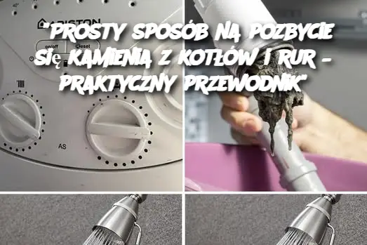 "Prosty sposób na pozbycie się kamienia z kotłów i rur – praktyczny przewodnik"