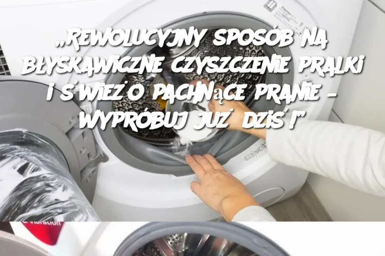 „Rewolucyjny sposób na błyskawiczne czyszczenie pralki i świeżo pachnące pranie – wypróbuj już dziś!”