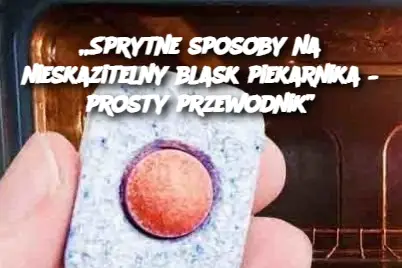 „Sprytne sposoby na nieskazitelny blask piekarnika – prosty przewodnik”