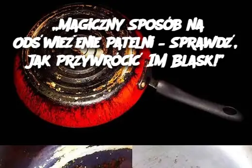 „Magiczny Sposób na Odświeżenie Patelni – Sprawdź, Jak Przywrócić Im Blask!”