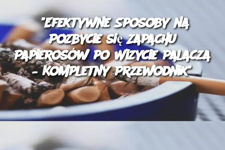 "Efektywne Sposoby na Pozbycie się Zapachu Papierosów po Wizycie Palacza – Kompletny Przewodnik"