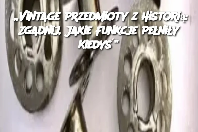 „Vintage Przedmioty z Historią: Zgadnij, Jakie Funkcje Pełniły Kiedyś”