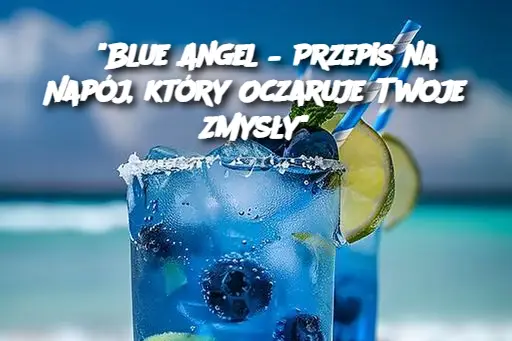 "Blue Angel – Przepis na Napój, który Oczaruje Twoje Zmysły"