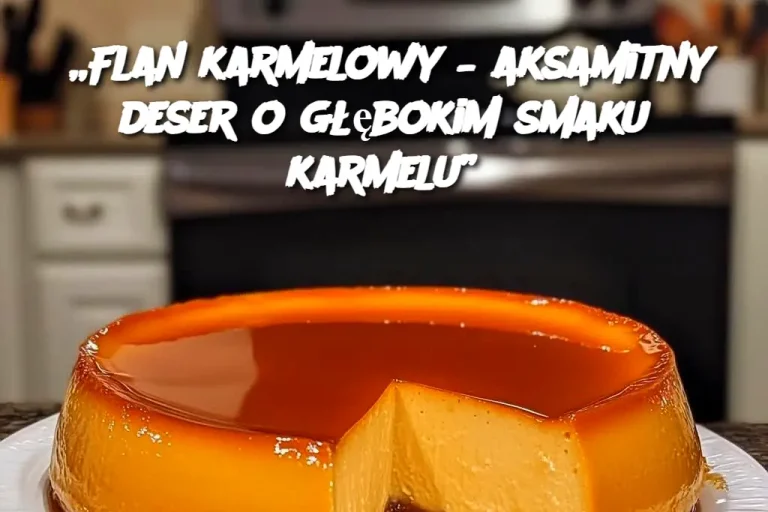 „Flan karmelowy – aksamitny deser o głębokim smaku karmelu”