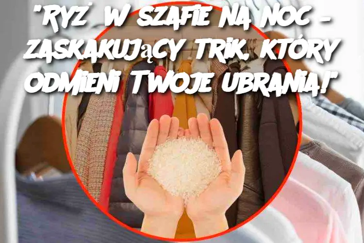 "Ryż w szafie na noc – zaskakujący trik, który odmieni Twoje ubrania!"