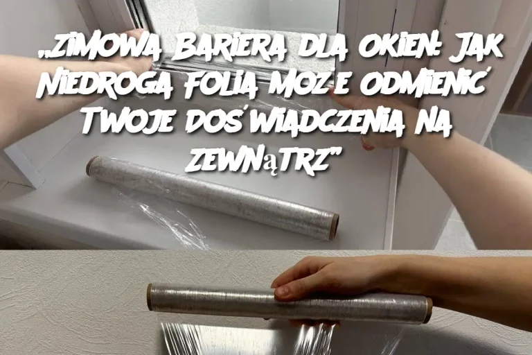 „Zimowa Bariera dla Okien: Jak Niedroga Folia Może Odmienić Twoje Doświadczenia na Zewnątrz”