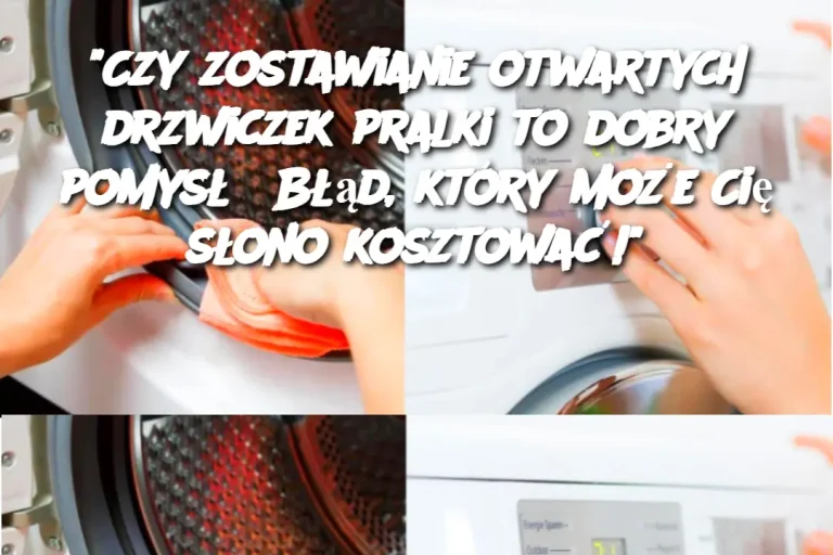 "Czy zostawianie otwartych drzwiczek pralki to dobry pomysł? Błąd, który może Cię słono kosztować!"