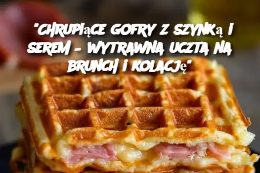 "Chrupiące gofry z szynką i serem – wytrawna uczta na brunch i kolację"