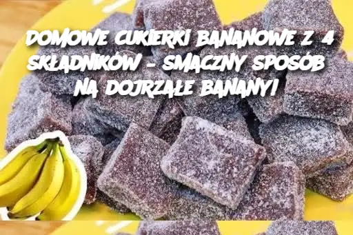 Domowe cukierki bananowe z 4 składników – smaczny sposób na dojrzałe banany!