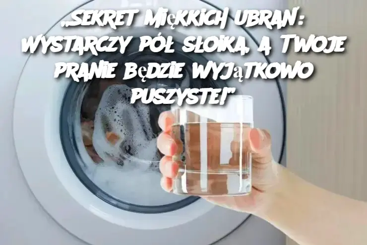 „Sekret miękkich ubrań: Wystarczy pół słoika, a Twoje pranie będzie wyjątkowo puszyste!”