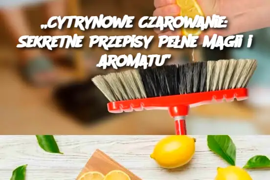 „Cytrynowe Czarowanie: Sekretne Przepisy Pełne Magii i Aromatu”