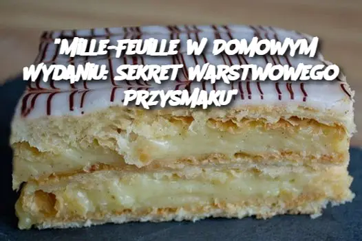 "Mille-Feuille w Domowym Wydaniu: Sekret Warstwowego Przysmaku"