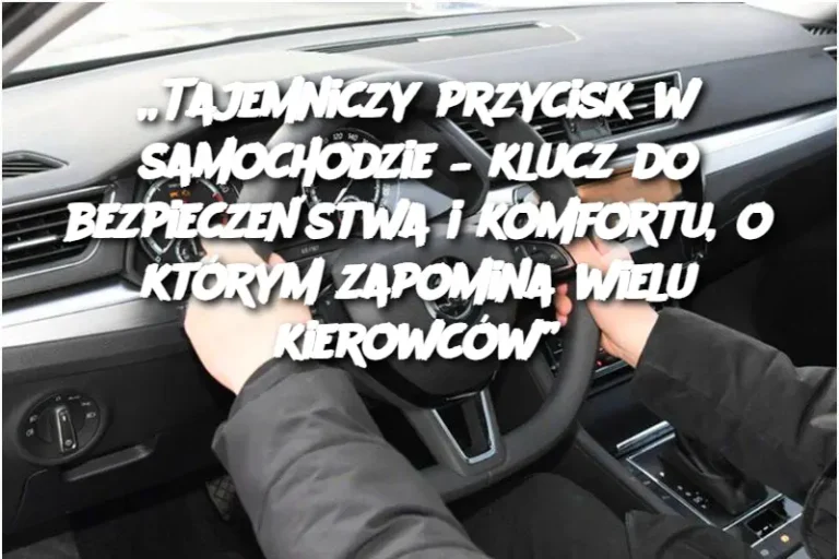 „Tajemniczy przycisk w samochodzie – klucz do bezpieczeństwa i komfortu, o którym zapomina wielu kierowców”