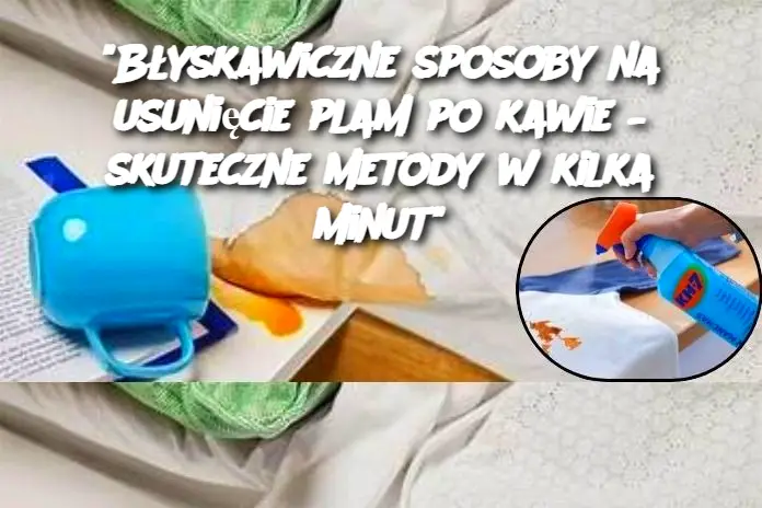 "Błyskawiczne sposoby na usunięcie plam po kawie – skuteczne metody w kilka minut"