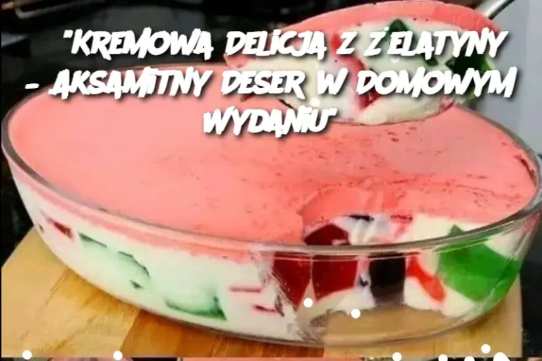 "Kremowa Delicja z Żelatyny – Aksamitny Deser w Domowym Wydaniu"