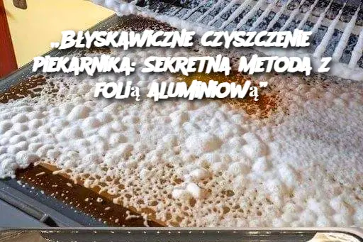 „Błyskawiczne czyszczenie piekarnika: Sekretna metoda z folią aluminiową”