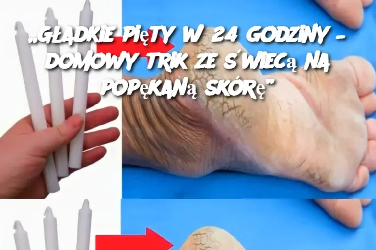 „Gładkie pięty w 24 godziny – domowy trik ze świecą na popękaną skórę”