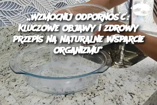 „Wzmocnij odporność: Kluczowe objawy i zdrowy przepis na naturalne wsparcie organizmu”