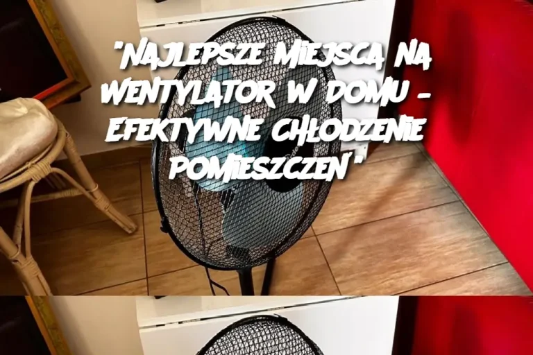 "Najlepsze Miejsca na Wentylator w Domu – Efektywne Chłodzenie Pomieszczeń"