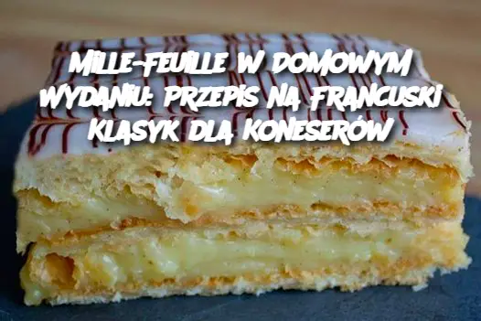 Mille-Feuille w Domowym Wydaniu: Przepis na Francuski Klasyk dla Koneserów