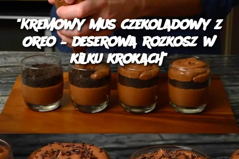 "Kremowy mus czekoladowy z Oreo – deserowa rozkosz w kilku krokach"