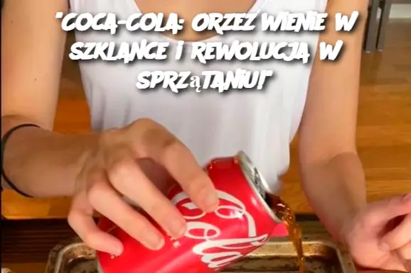 "Coca-Cola: Orzeźwienie w szklance i rewolucja w sprzątaniu!"