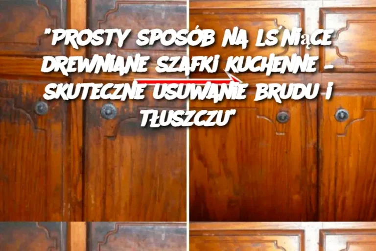 "Prosty sposób na lśniące drewniane szafki kuchenne – skuteczne usuwanie brudu i tłuszczu"