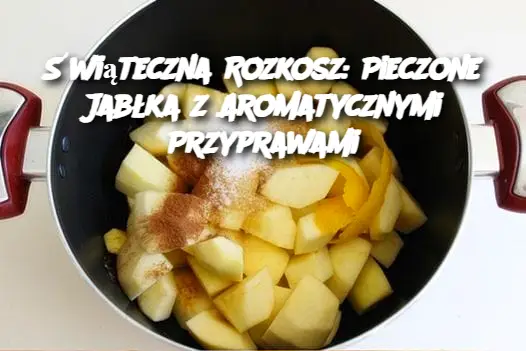 Świąteczna Rozkosz: Pieczone Jabłka z Aromatycznymi Przyprawami