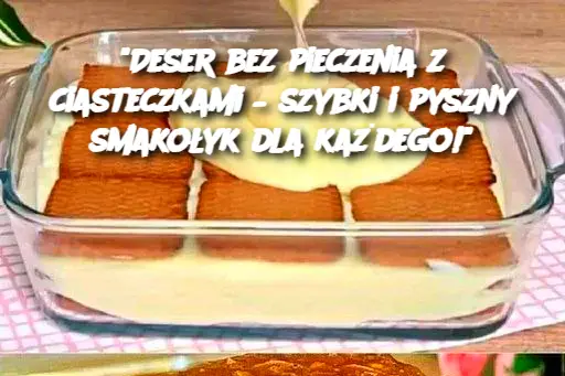 "Deser bez pieczenia z ciasteczkami – szybki i pyszny smakołyk dla każdego!"