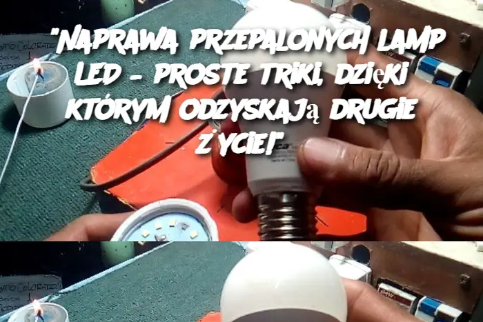 "Naprawa przepalonych lamp LED – proste triki, dzięki którym odzyskają drugie życie!"