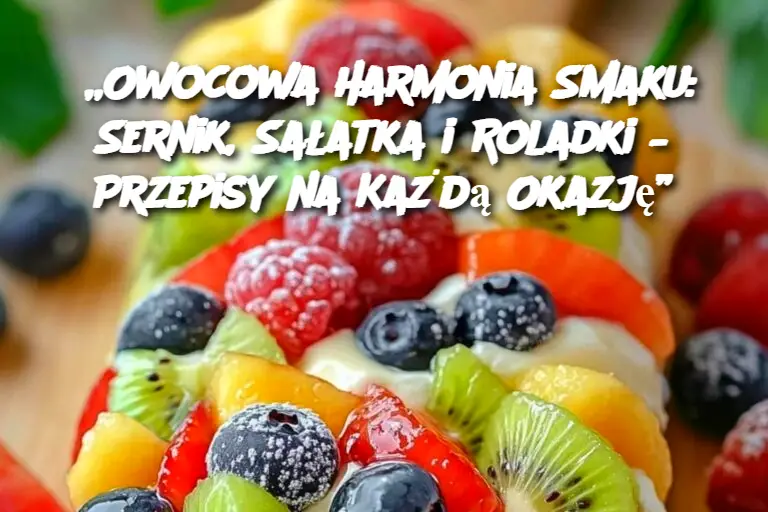 „Owocowa Harmonia Smaku: Sernik, Sałatka i Roladki – Przepisy na Każdą Okazję”