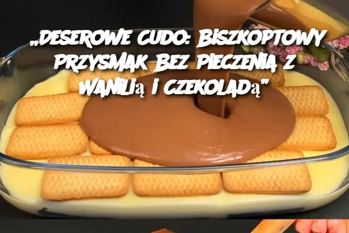 „Deserowe Cudo: Biszkoptowy Przysmak Bez Pieczenia z Wanilią i Czekoladą”