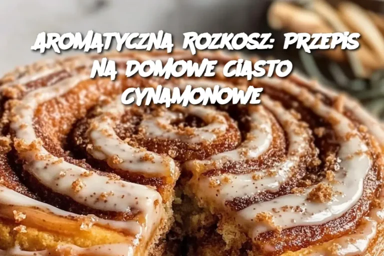 Aromatyczna Rozkosz: Przepis na Domowe Ciasto Cynamonowe