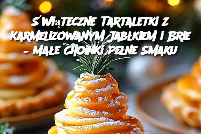 Świąteczne Tartaletki z Karmelizowanym Jabłkiem i Brie – Małe Choinki Pełne Smaku