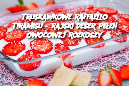 Truskawkowe Raffaello Tiramisu – Rajski Deser Pełen Owocowej Rozkoszy