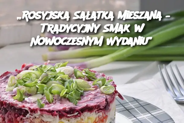 „Rosyjska Sałatka Mieszana – Tradycyjny Smak w Nowoczesnym Wydaniu”