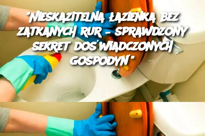 "Nieskazitelna łazienka bez zatkanych rur – sprawdzony sekret doświadczonych gospodyń"