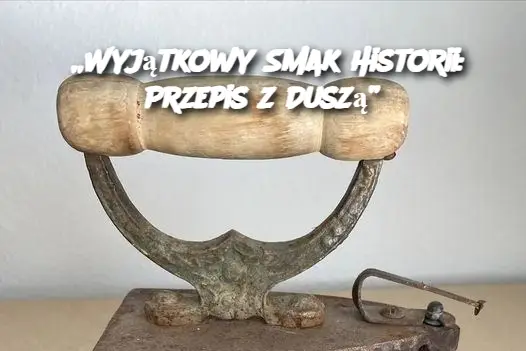 „Wyjątkowy Smak Historii: Przepis z Duszą”