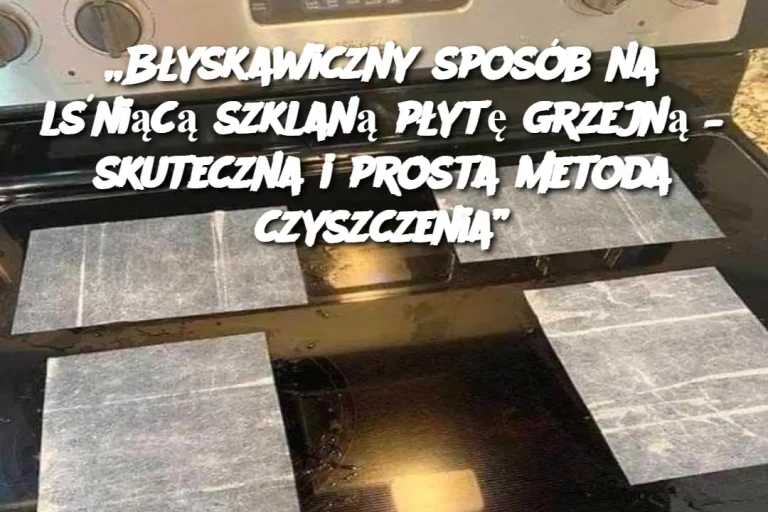 „Błyskawiczny sposób na lśniącą szklaną płytę grzejną – skuteczna i prosta metoda czyszczenia”