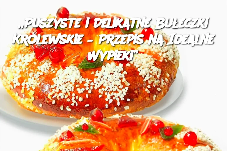 „Puszyste i Delikatne Bułeczki Królewskie – Przepis na Idealne Wypieki”