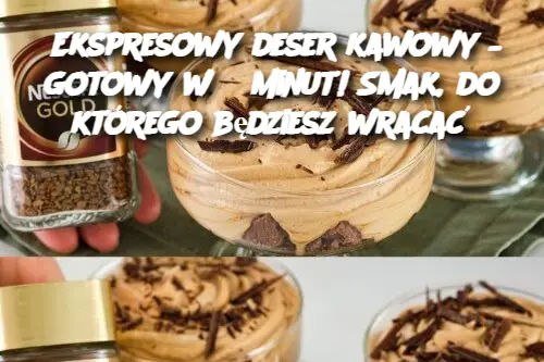 Ekspresowy deser kawowy – gotowy w 5 minut! Smak, do którego będziesz wracać