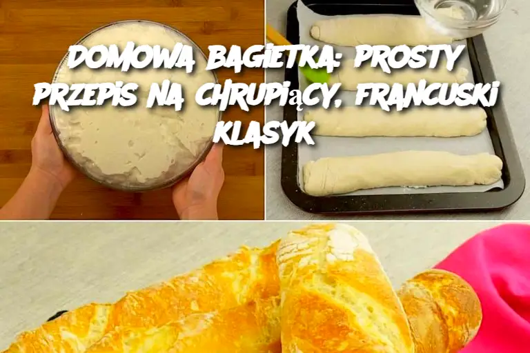 Domowa bagietka: prosty przepis na chrupiący, francuski klasyk